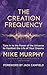 The Creation Frequency: Tune In to the Power of the Universe to Manifest the Life of Your Dreams