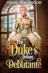 The Duke's Defiant Debutante by Gemma Blackwood