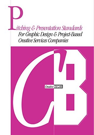 Pitching & Presentation Standards for Graphic Design & Project Based Creative Services Companies (Creative Business Standards Book 4)