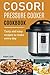 Cosori Pressure Cooker Cookbook: Tasty and Easy Recipes to Make Every Day