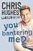 You Bantering Me? by Chris Hughes