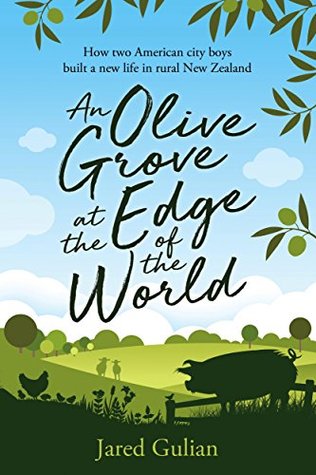 An Olive Grove at the Edge of the World: How two American city boys built a new life in rural New Zealand (Kindle Edition)