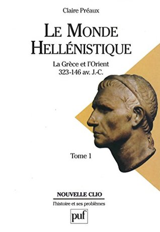 Le monde hellénistique. Tome 1: La Grèce et l'Orient de la mort d'Alexandre à la conquête romaine de la Grèce (323-146 av. J.-C.) (Nouvelle clio) (French Edition)