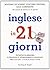 Inglese in 21 giorni: tecniche di memoria e strategie di apprendimento avanzato per scrivere, capire e farsi capire