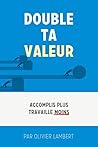 Double Ta Valeur: Accomplir plus; travailler moins. (French Edition)