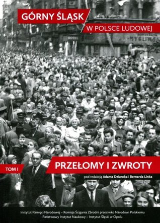 Górny Śląsk w Polsce Ludowej. Tom 1. Przełomy i zwroty