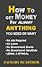 How to Get Money For Almost Anything You Need or Want: No Job Required. No Loans. No Grants. No Investments. No Risk. Get Money Anytime You Need it!