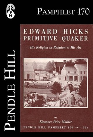 Edward Hicks, Primitive Quaker: His Religion in Relation to His Art (Pendle Hill Pamphlets Book 170)