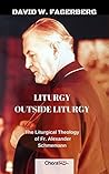 Liturgy outside Liturgy: The Liturgical Theology of Fr. Alexander Schmemann