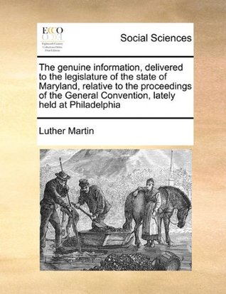 The genuine information, delivered to the legislature of the state of Maryland, relative to the proceedings of the General Convention, lately held at Philadelphia
