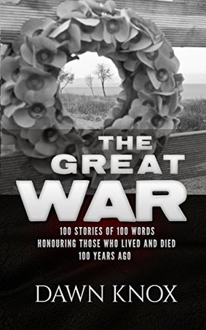 The Great War: One Hundred Stories, Of One Hundred Words, Honouring Those Who Lived and Died One Hundred Years Ago.