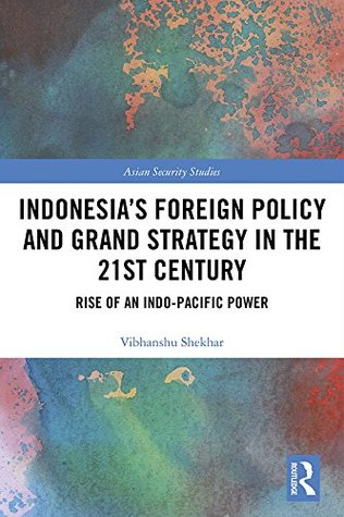 Indonesia’s Foreign Policy and Grand Strategy in the 21st Century: Rise of an Indo-Pacific Power (Asian Security Studies)