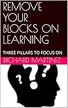 REMOVE YOUR BLOCKS ON LEARNING: THREE PILLARS TO FOCUS ON REMOVE YOUR BLOCKS ON LEARNING: THREE PILLARS TO FOCUS ON
