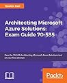 Architecting Microsoft Azure Solutions – Exam Guide 70-535: A complete guide to passing the 70-535 Architecting Microsoft Azure Solutions exam