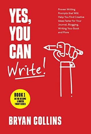 Yes, You Can Write!: 101 Proven Writing Prompts that Will Help You Find Creative Ideas Faster for Your Journal, Blogging, Writing Your Book and More (Become a Writer Today 1)