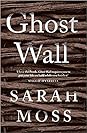 Ghost Wall by Sarah Moss Ghost Wall by Sarah Moss