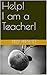 Help! I am a Teacher! by Billy Prewitt