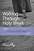 Walking Through Holy Week: A Journey into the Story of Easter
