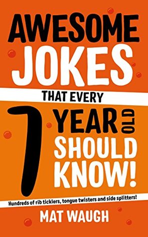Awesome Jokes That Every 7 Year Old Should Know!: Hundreds of rib ticklers, tongue twisters and side splitters (Awesome Jokes for Kids)