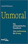 Unmoral - Ein philosophisches Handbuch, Von Ausbeutung bis Zwang Unmoral - Ein philosophisches Handbuch, Von Ausbeutung bis Zwang