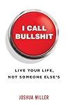 I Call Bullshit: Live Your Life, Not Someone Else's