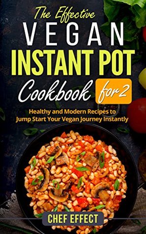 The Effective Vegan Instant Pot Cookbook for 2: Healthy and Modern Recipes to Jump Start Your Vegan Journey Instantly (Kindle Edition)