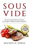 Sous Vide: The Art of Cooking Meals to Perfection – The Complete Cookbook & Guide for Beginners (Contains 3 Texts: Sous Vide, Sous Vide Cookbook, Sous Vide Vegetarian Cookbook)