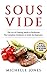 Sous Vide: The Art of Cooking Meals to Perfection – The Complete Cookbook & Guide for Beginners (Contains 3 Texts: Sous Vide, Sous Vide Cookbook, Sous Vide Vegetarian Cookbook)