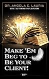 Make 'Em Beg to Be Your Client: The Nonfiction Authors’ Guide to Selling, Serving and Funding a Movement Make 'Em Beg to Be Your Client: The Nonfiction Authors’ Guide to Selling, Serving and Funding a Movement
