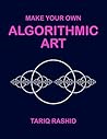 Make Your Own Algorithmic Art by Tariq Rashid
