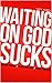 Waiting On God Sucks by Tjay Bagwell