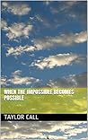 When the Impossible Becomes Possible (When The Impossible Becomes Possible Series Book 1)