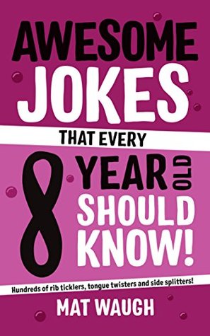 Awesome Jokes That Every 8 Year Old Should Know!: Hundreds of rib ticklers, tongue twisters and side splitters (Awesome Jokes for Kids)