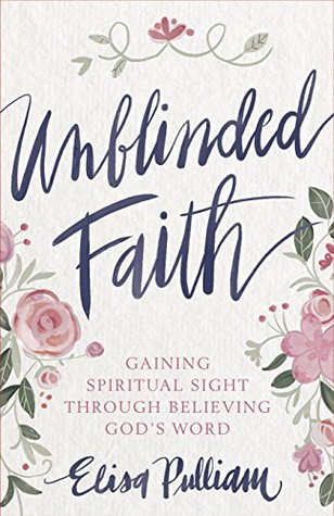 Unblinded Faith: Gaining Spiritual Sight Through Believing God’s Word (Kindle Edition)