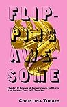 Flipping Awesome: The Art & Science of Perseverance, Self-Love and Getting your S#!% Together Flipping Awesome: The Art & Science of Perseverance, Self-Love and Getting your S#!% Together