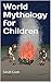 World Mythology for Children by Sarah Cook