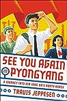 See You Again in Pyongyang: A Journey into Kim Jong Un's North Korea