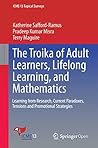The Troika of Adult Learners, Lifelong Learning, and Mathematics: Learning from Research, Current Paradoxes, Tensions and Promotional Strategies (ICME-13 Topical Surveys) The Troika of Adult Learners, Lifelong Learning, and Mathematics: Learning from Research, Current Paradoxes, Tensions and Promotional Strategies (ICME-13 Topical Surveys)