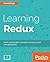 Learning Redux: Write maintainable, consistent, and easy-to-test web applications