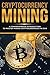 Cryptocurrency Mining: A Comprehensive Introduction To Master Mining Cryptocurrencies in 2018