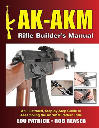 AK-AKM Rifle Builder's Manual: An Illustrated, Step-by-Step Guide to Assembling the AK/AKM Pattern Rifle (Kindle Edition)