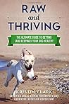 Raw and Thriving: The Ultimate Guide to Getting (and Keeping!) Your Dog Healthy