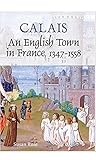Calais: An English Town in France, 1347-1558