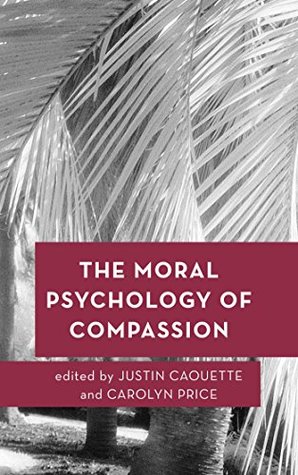 The Moral Psychology of Compassion (Moral Psychology of the Emotions)