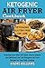 Ketogenic Air Fryer Cookbook: Featuring more than 100 Quick, Easy to prepare And Delicious Low Carb Ketogenic Air Fryer Recipes for Your Daily Cooking