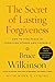 The Secret of Lasting Forgiveness: How to Find Peace by Forgiving Others . . . And Yourself