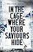 In The Cage Where Your Saviours Hide