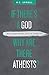 If There's a God Why Are There Atheists?: Why Atheists believe in unbelief