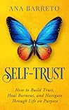 Self-Trust: How to Build Trust, Heal Burnout and Navigate through Life on Purpose Self-Trust: How to Build Trust, Heal Burnout and Navigate through Life on Purpose