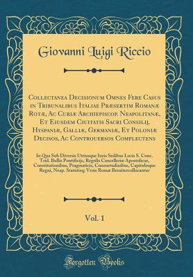 Collectanea Decisionum Omnes Fere Casus in Tribunalibus Italiae Præsertim Romanæ Rotæ, Ac Curiæ Archiepiscop. Neapolitanæ, Et Eiusdem Ciuitatis Sacri ... Vol. 1: In Qua Sub (Latin Edition)